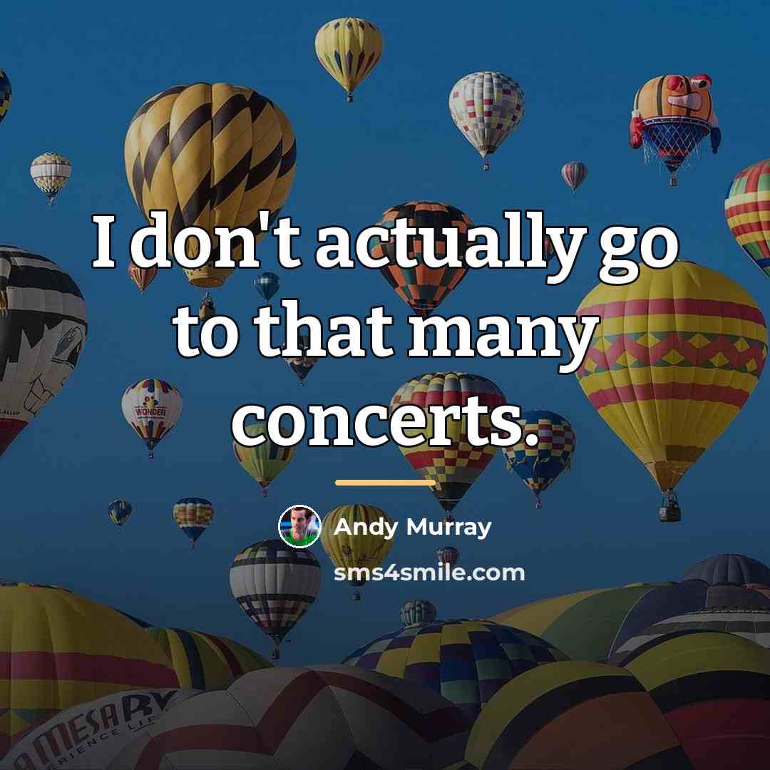 “I don't actually go to that many concerts.…” quote by Andy Murray