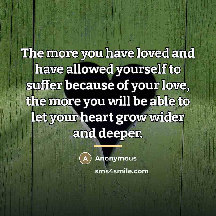“The more you have loved and have allowed yourself to…” quote by Anonymous