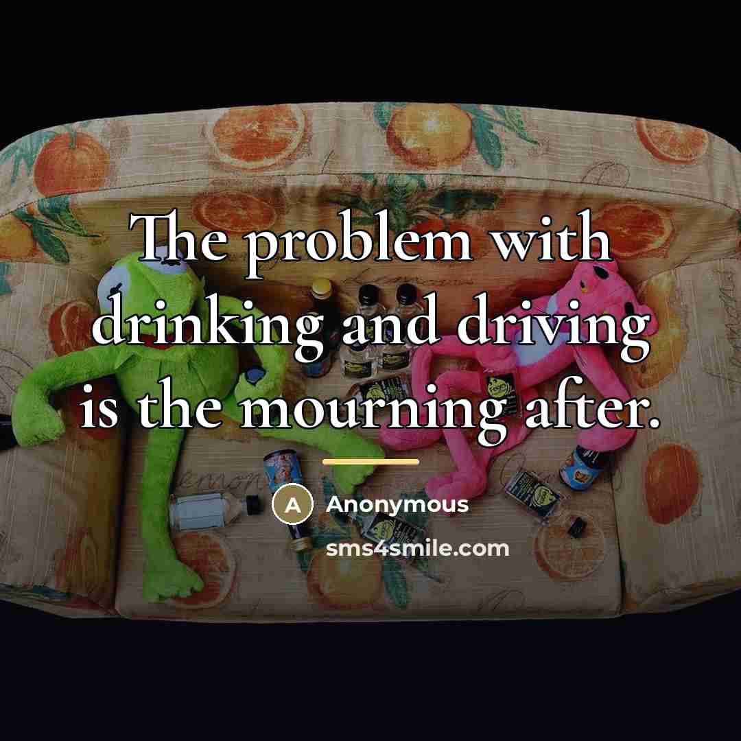 “The problem with drinking and driving is the mourning after.…” quote by Anonymous