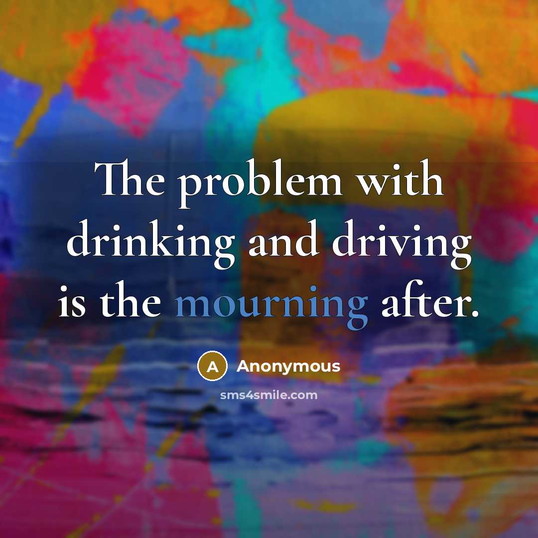 “The problem with drinking and driving is the mourning after.” quote by Anonymous