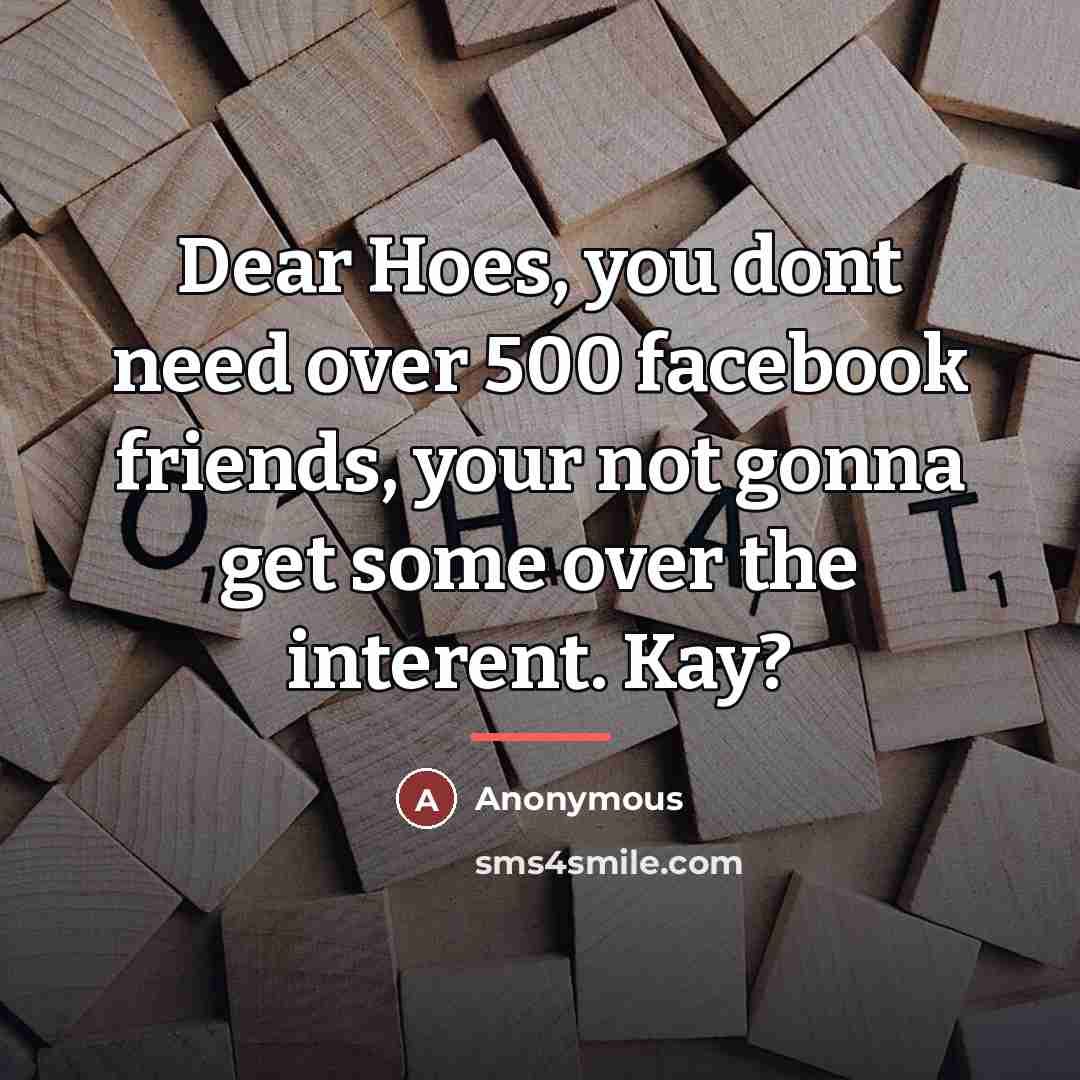 “Dear Hoes, you dont need over 500 facebook friends, your…” quote by Anonymous