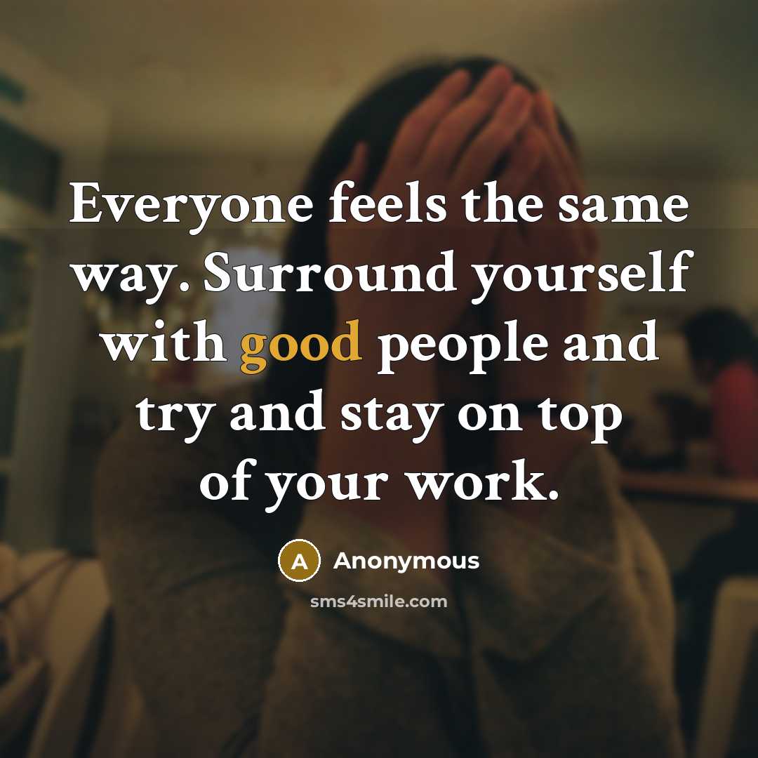 “Everyone feels the same way. Surround yourself with good people and try and stay on top of your work.” quote by Anonymous