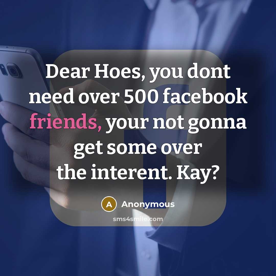 “Dear Hoes, you dont need over 500 facebook friends, your not gonna get some over the interent. Kay?” quote by Anonymous