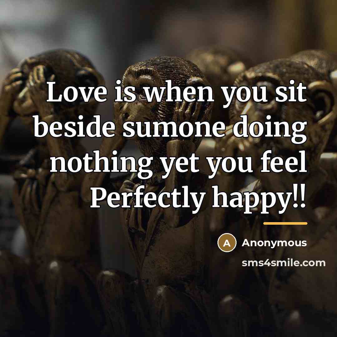 “Love is when you sit beside sumone doing nothing yet…” quote by Anonymous