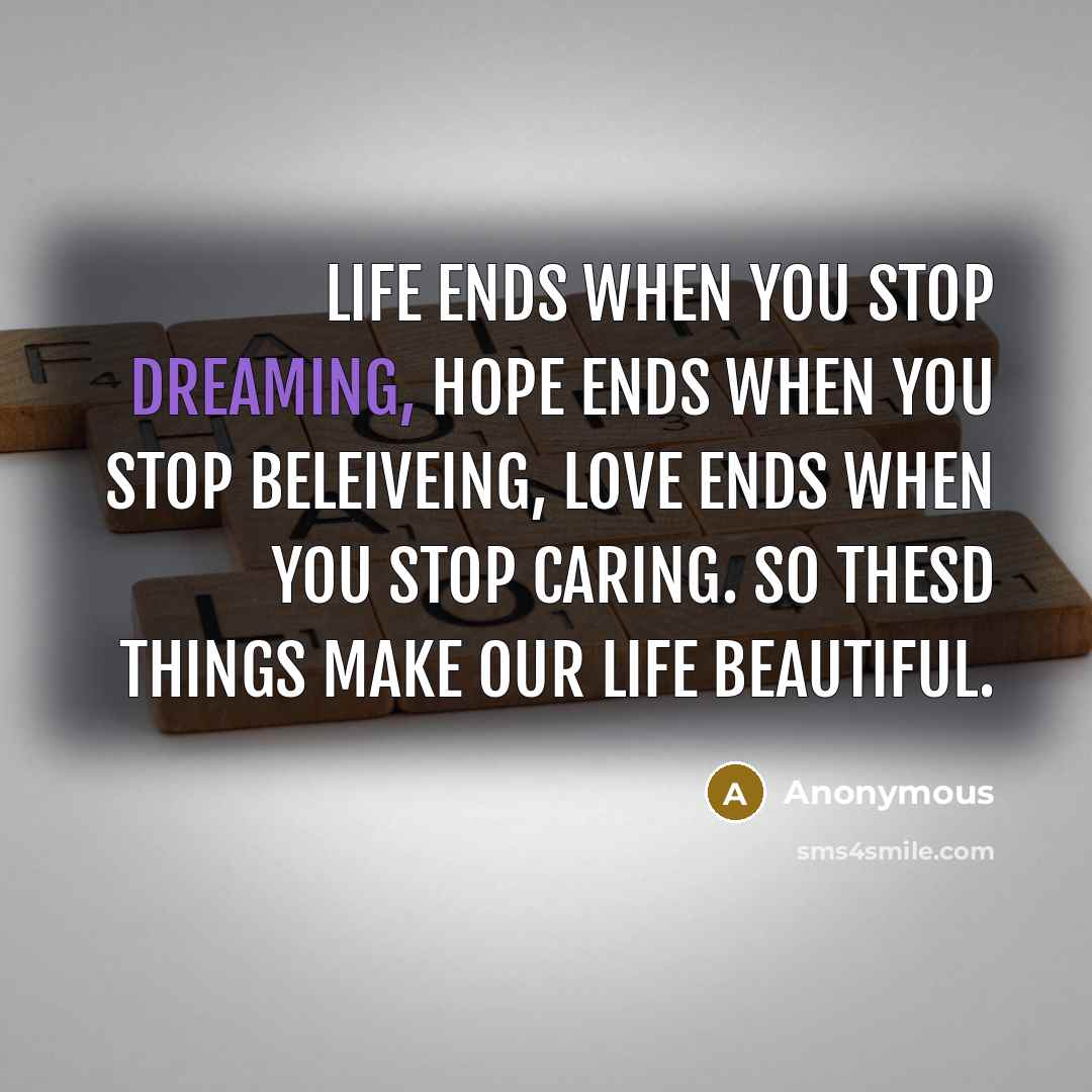 “Life Ends When You Stop Dreaming, Hope Ends When You Stop Beleiveing, Love Ends When You Stop Caring. So Thesd Things Make Our Life Beautiful.” quote by Anonymous
