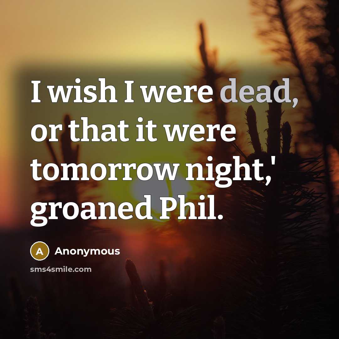 “I wish I were dead, or that it were tomorrow…” quote by Anonymous