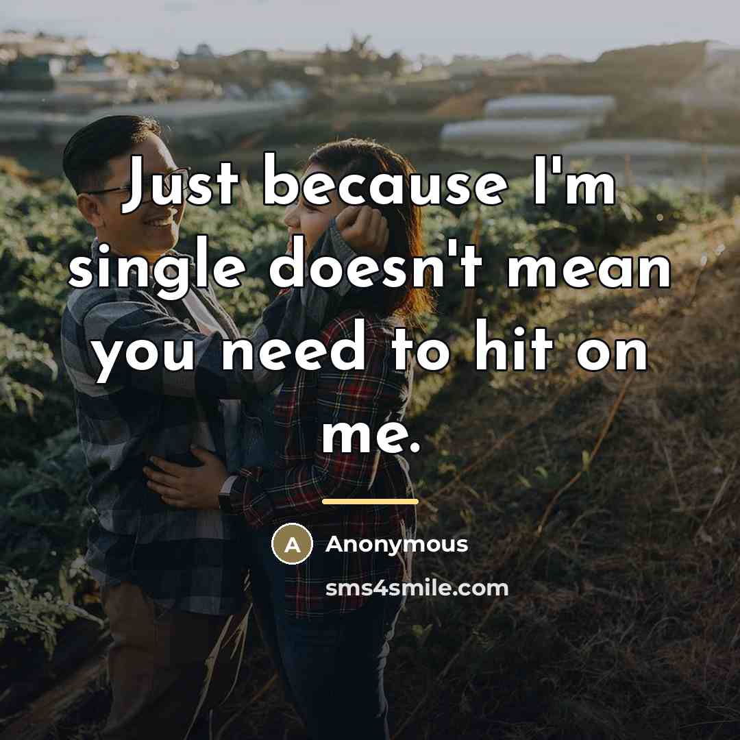 “Just because I'm single doesn't mean you need to hit…” quote by Anonymous