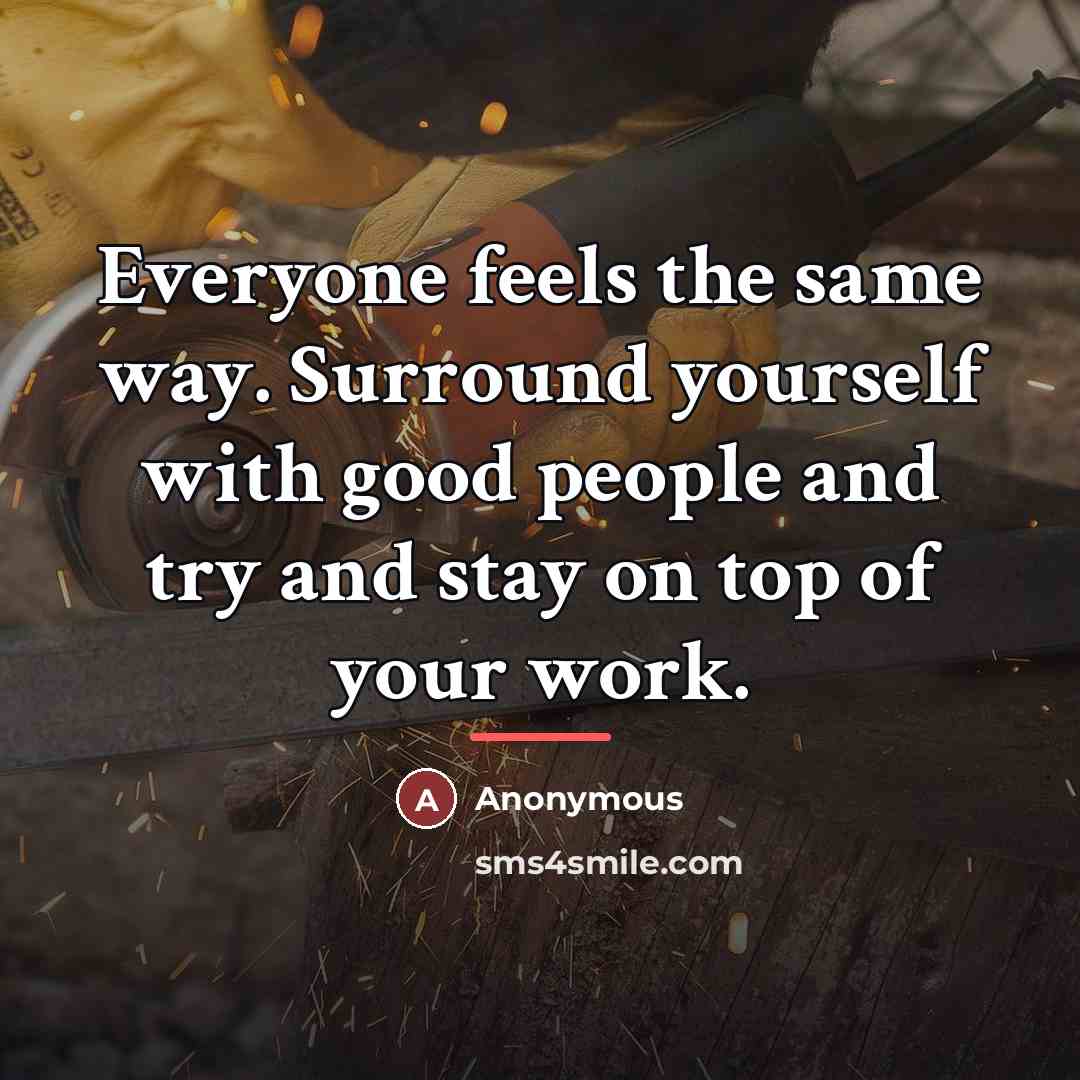 “Everyone feels the same way. Surround yourself with good people…” quote by Anonymous