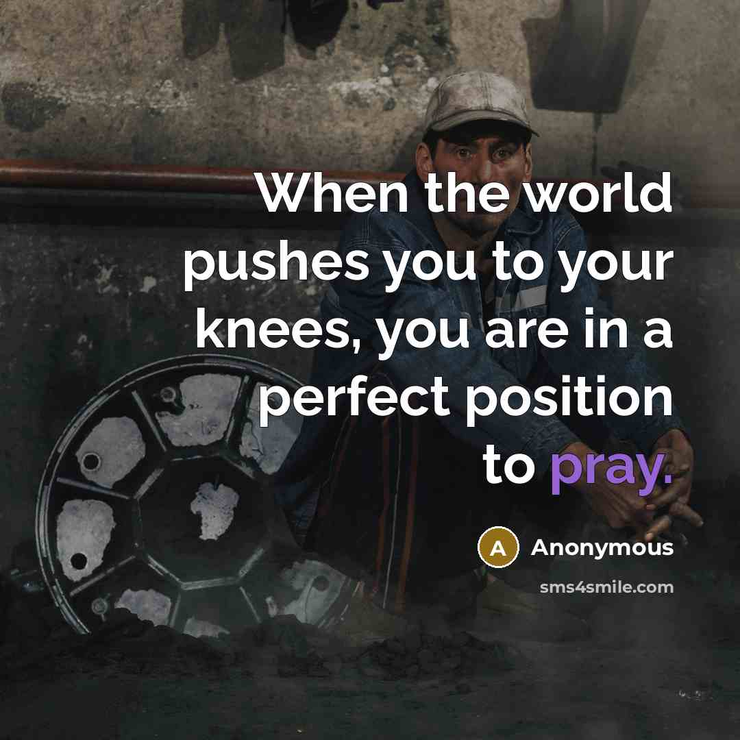 “When the world pushes you to your knees, you are…” quote by Anonymous