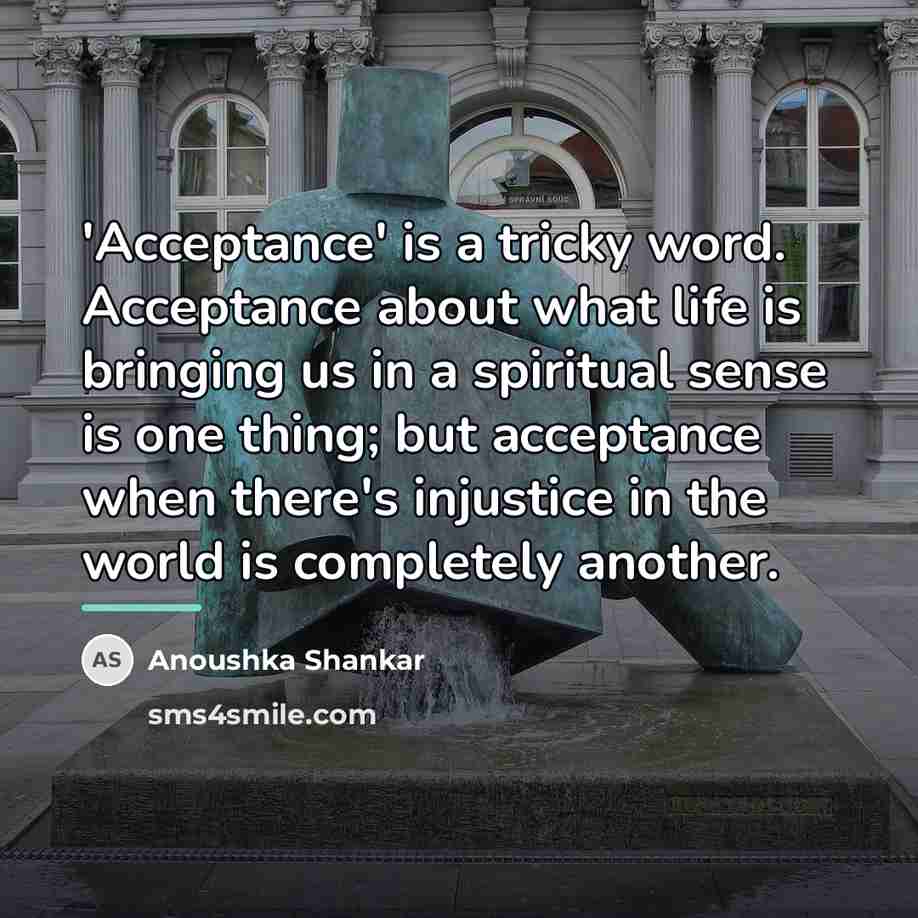 “'Acceptance' is a tricky word. Acceptance about what life is…” quote by Anoushka Shankar