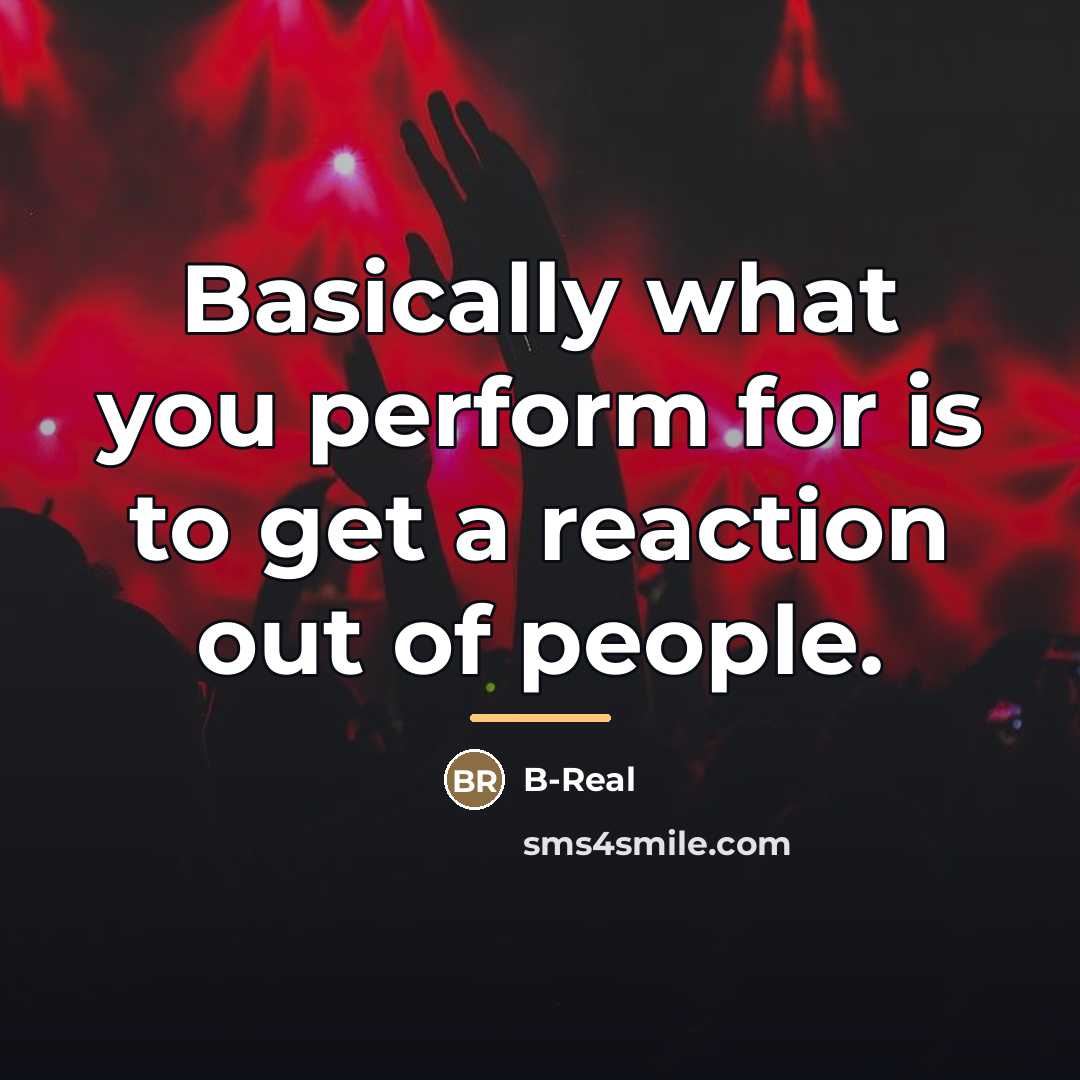 “Basically what you perform for is to get a reaction…” quote by B-Real