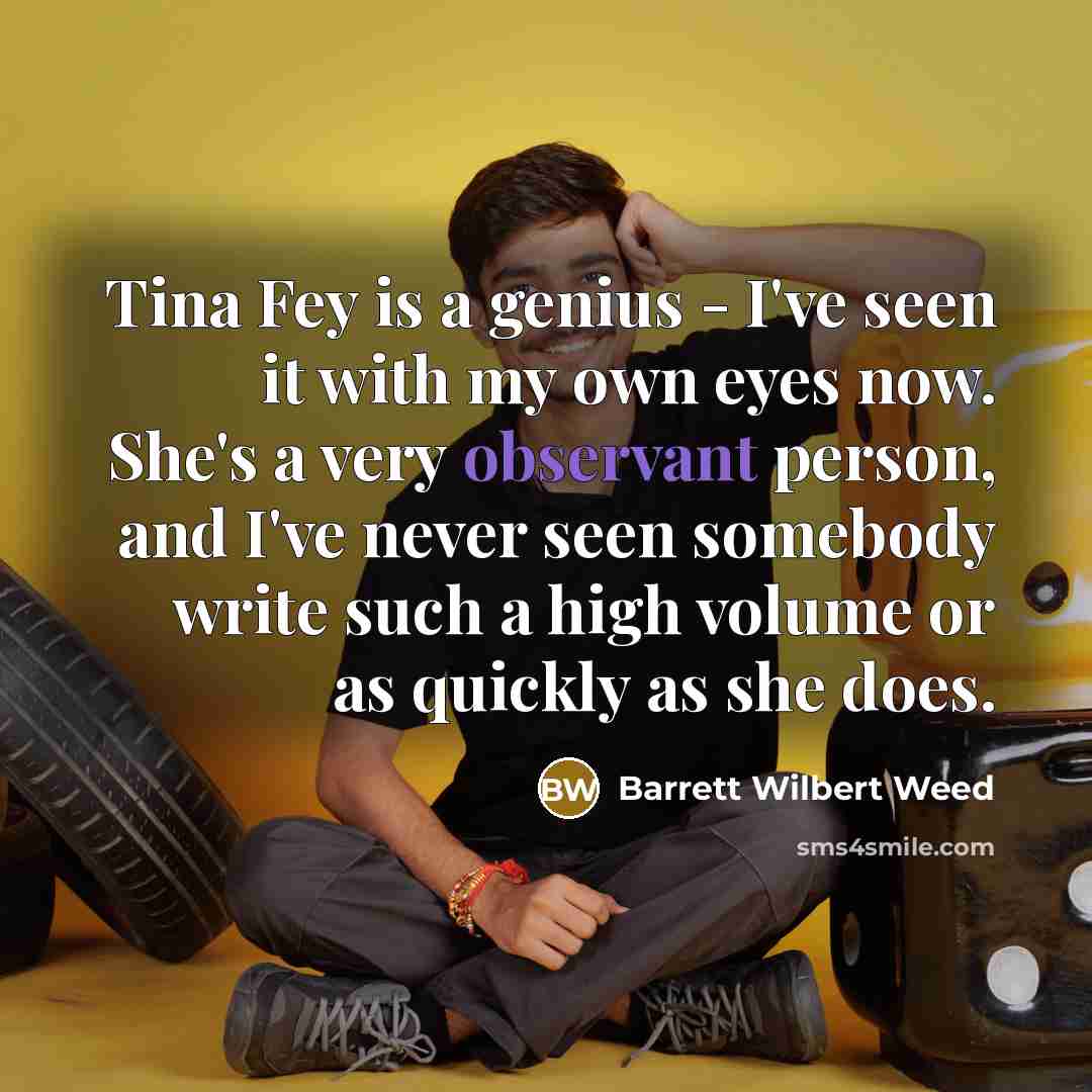 “Tina Fey is a genius - I've seen it with…” quote by Barrett Wilbert Weed