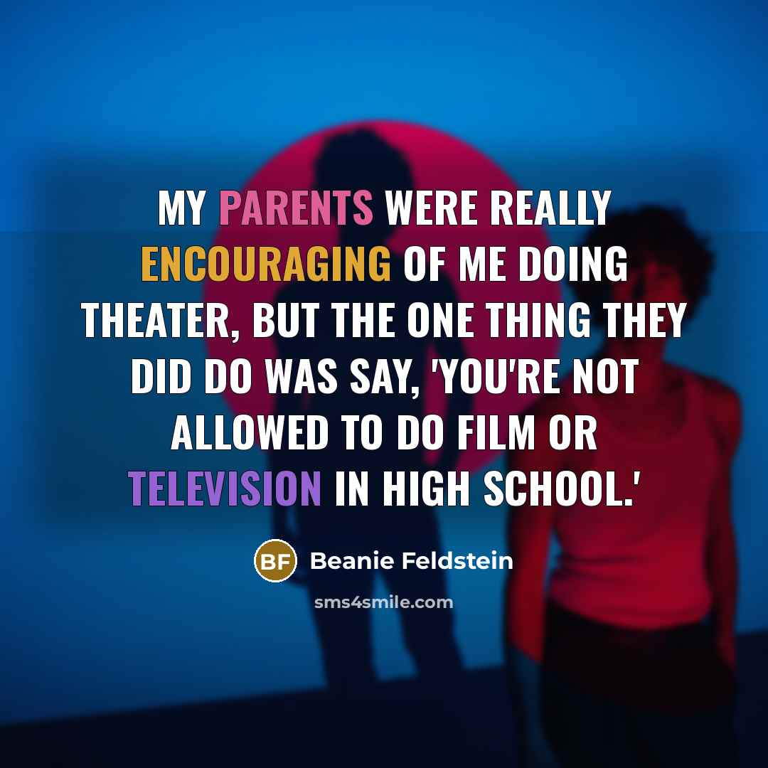 “My parents were really encouraging of me doing theater, but the one thing they did do was say, 'You're not allowed to do film or television in high school.'” quote by Beanie Feldstein