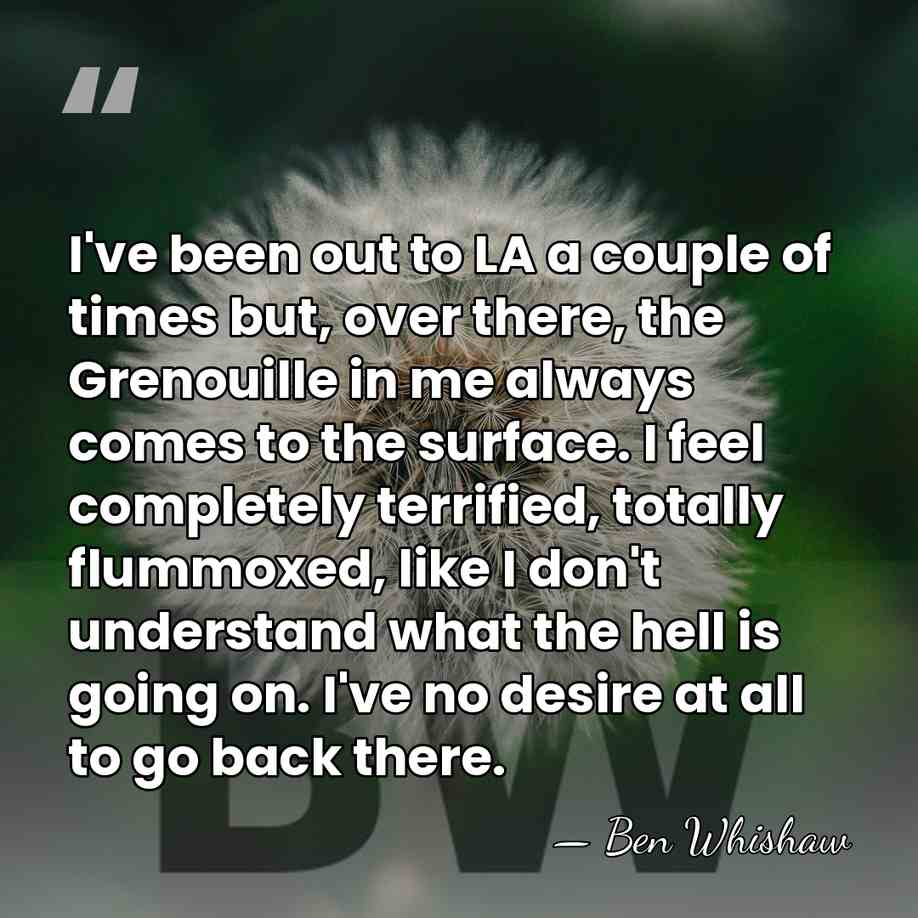 I've been out to LA a couple of times but, over there,&hellip; - Ben Whishaw