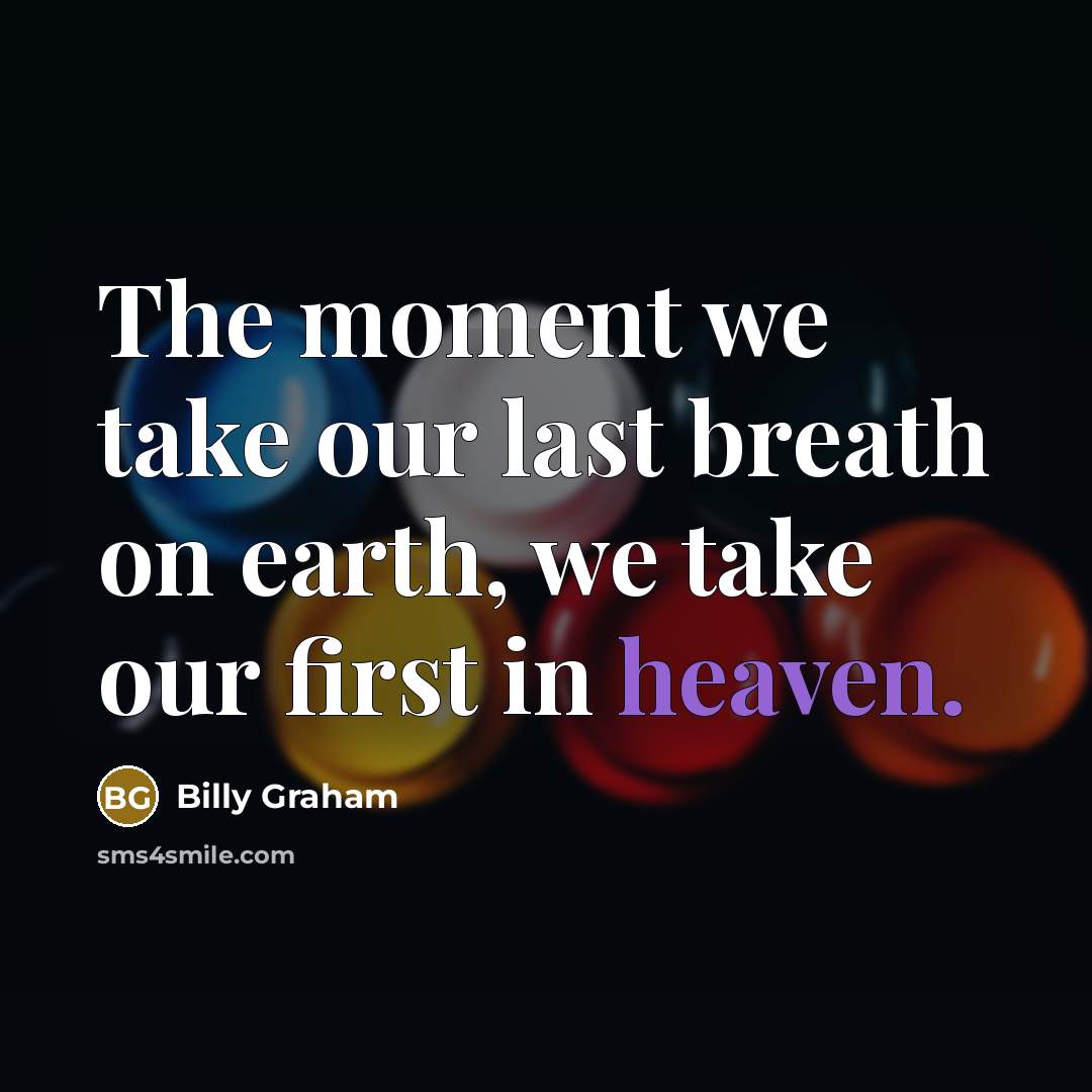 “The moment we take our last breath on earth, we take our first in heaven.” quote by Billy Graham