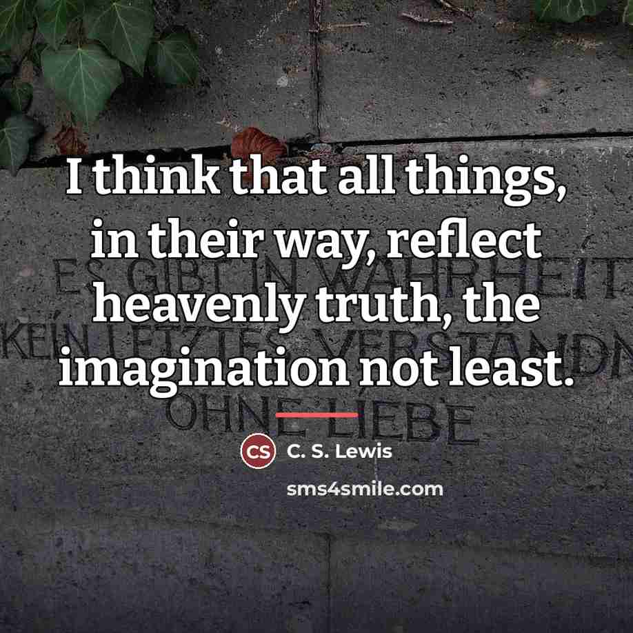 “I think that all things, in their way, reflect heavenly…” quote by C. S. Lewis