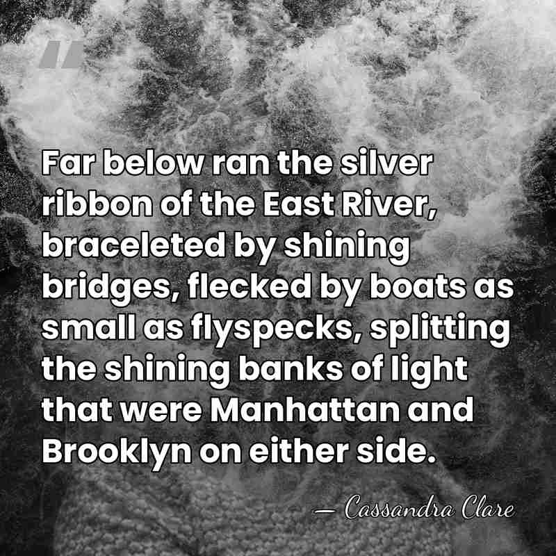 Far below ran the silver ribbon of the East River, braceleted by&hellip; - Cassandra Clare