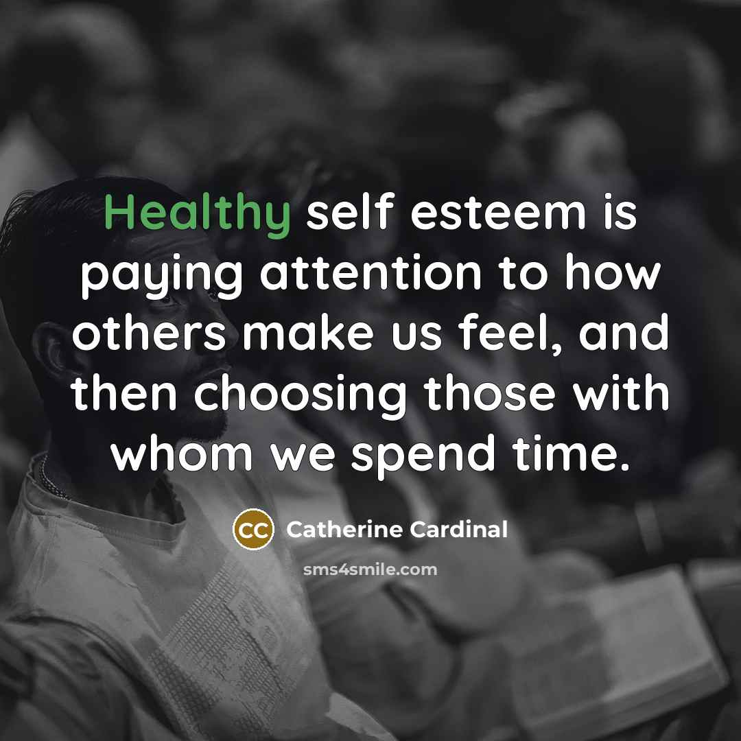 “Healthy self esteem is paying attention to how others make…” quote by Catherine Cardinal