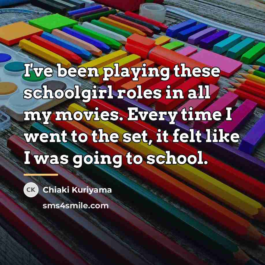“I've been playing these schoolgirl roles in all my movies.…” quote by Chiaki Kuriyama