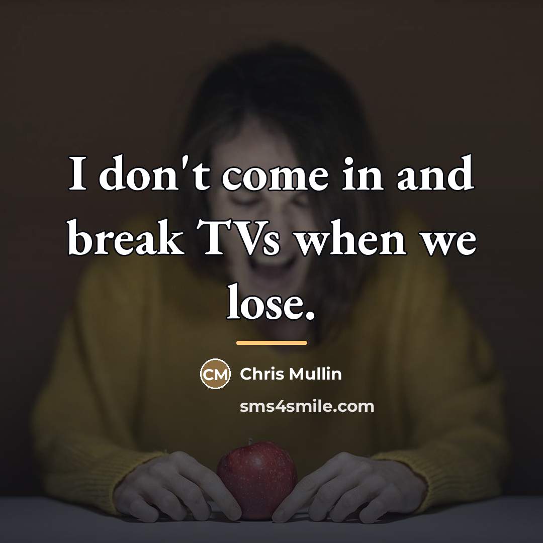 “I don't come in and break TVs when we lose.…” quote by Chris Mullin