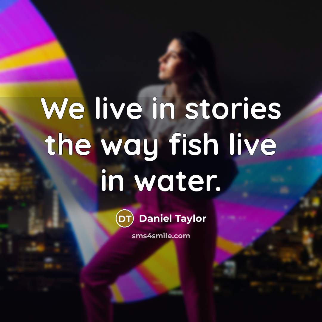 “We live in stories the way fish live in water.” quote by Daniel Taylor