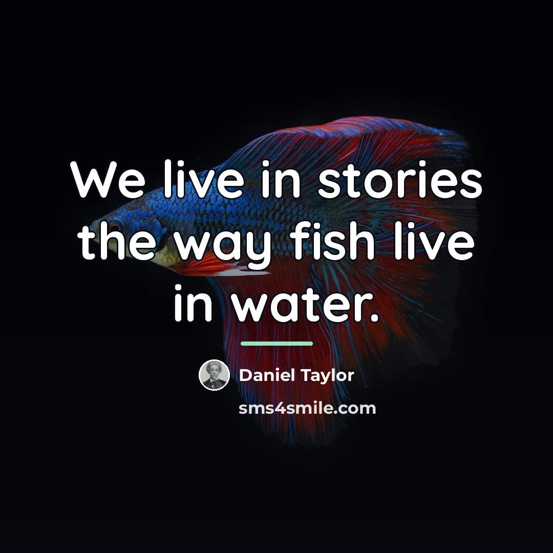 “We live in stories the way fish live in water.…” quote by Daniel Taylor