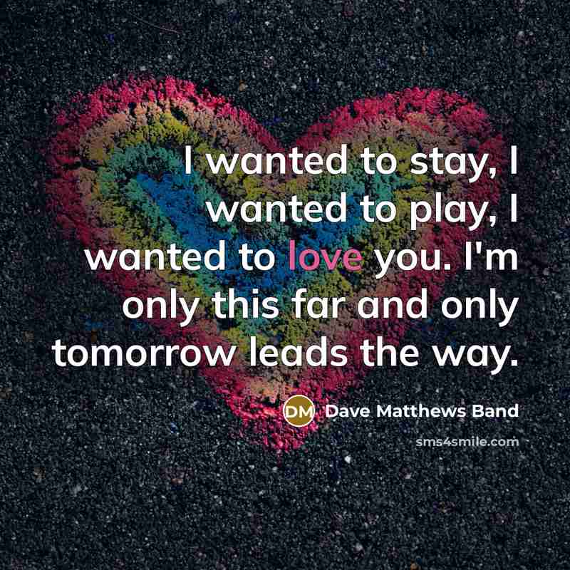 “I wanted to stay, I wanted to play, I wanted…” quote by Dave Matthews Band