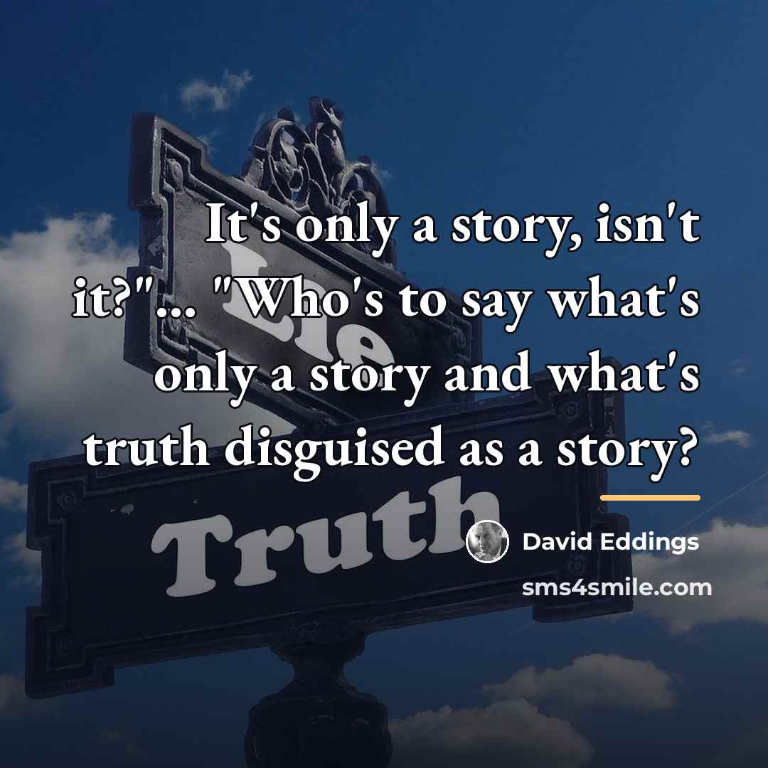 “It's only a story, isn't it?"... "Who's to say what's…” quote by David Eddings