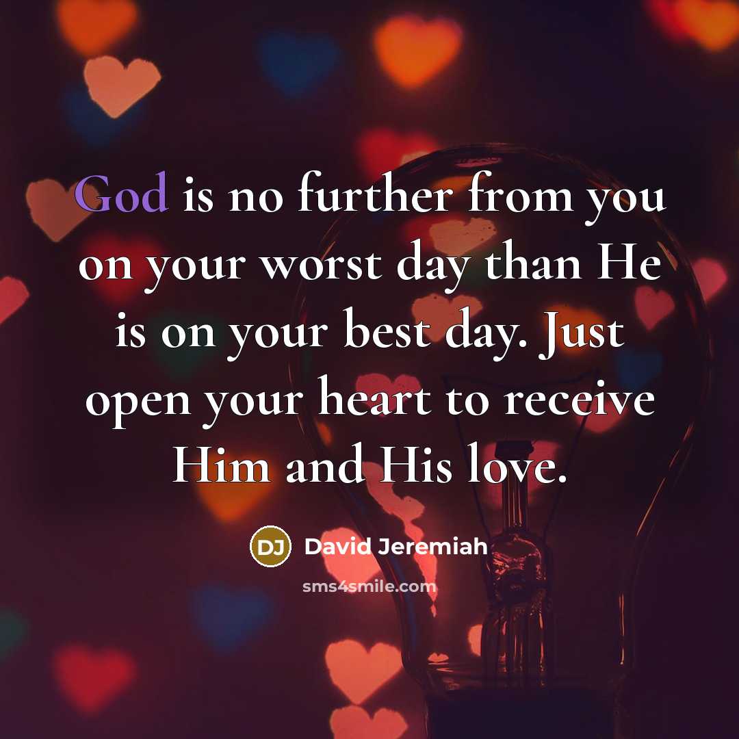 “God is no further from you on your worst day than He is on your best day. Just open your heart to receive Him and His love.” quote by David Jeremiah
