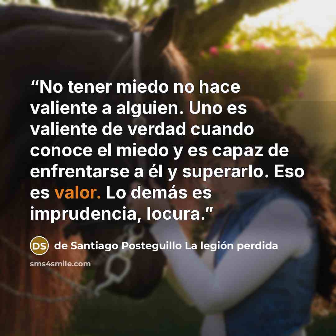“No tener miedo no hace valiente a alguien. Uno es valiente de verdad cuando conoce el miedo y es capaz de enfrentarse a él y superarlo. Eso es valor. Lo demás es imprudencia, locura.” quote by de Santiago Posteguillo La legión perdida