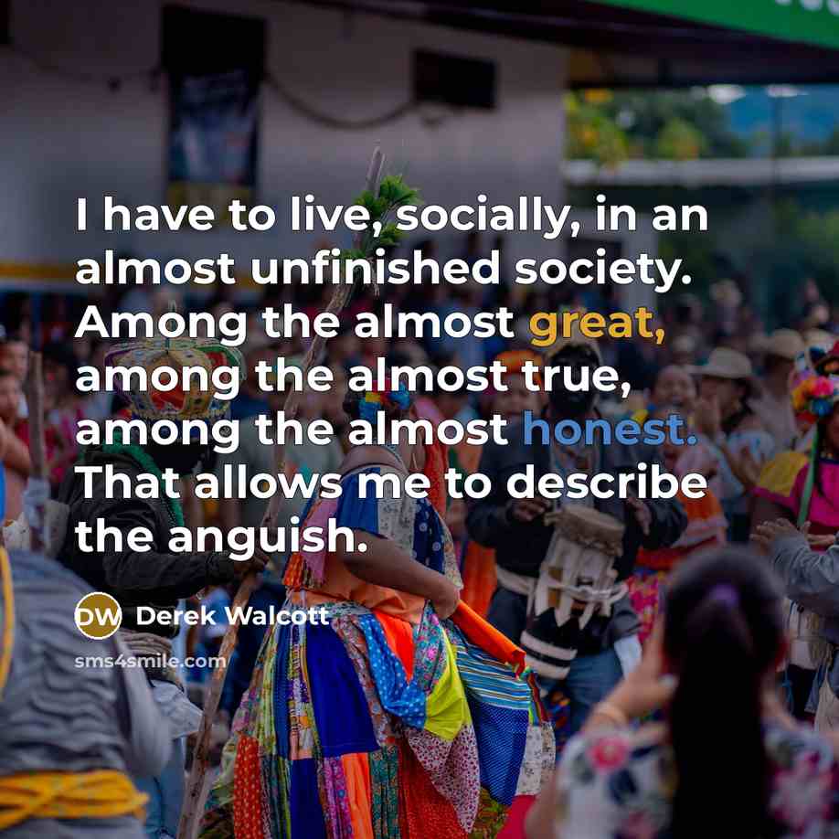 “I have to live, socially, in an almost unfinished society.…” quote by Derek Walcott