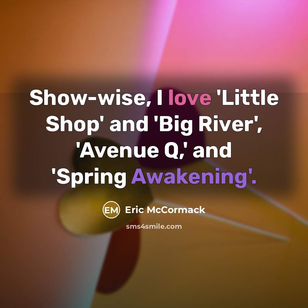 “Show-wise, I love 'Little Shop' and 'Big River', 'Avenue Q,'…” quote by Eric McCormack