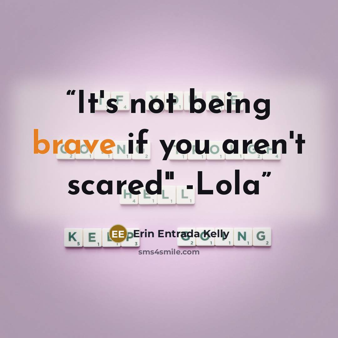 “It's not being brave if you aren't scared" -Lola” quote by Erin Entrada Kelly