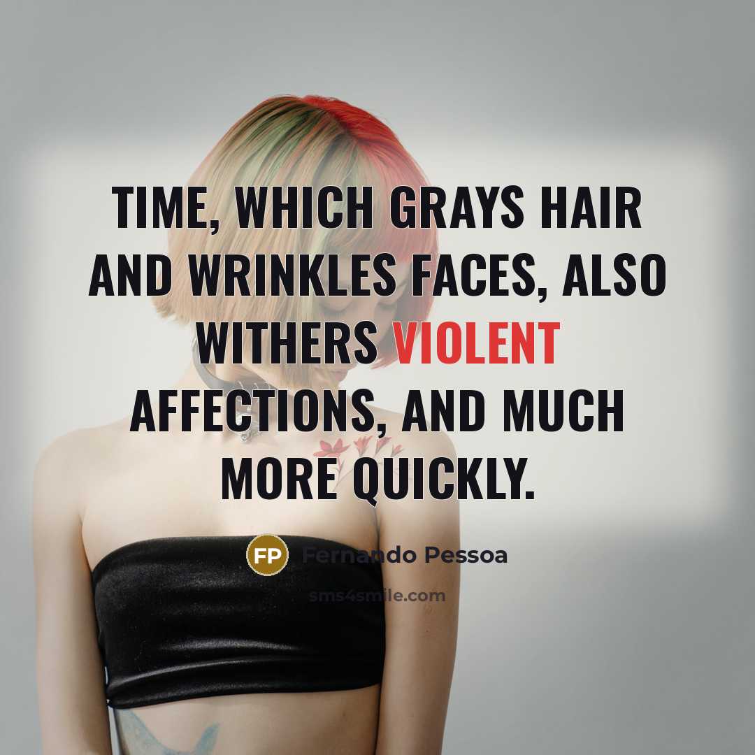 “Time, which grays hair and wrinkles faces, also withers violent…” quote by Fernando Pessoa