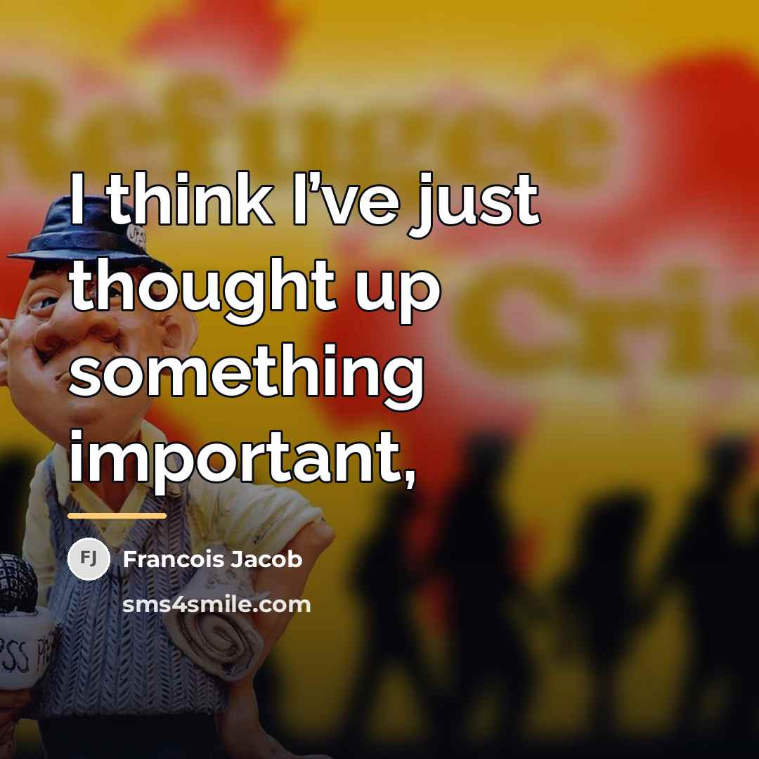 “I think I’ve just thought up something important,…” quote by Francois Jacob
