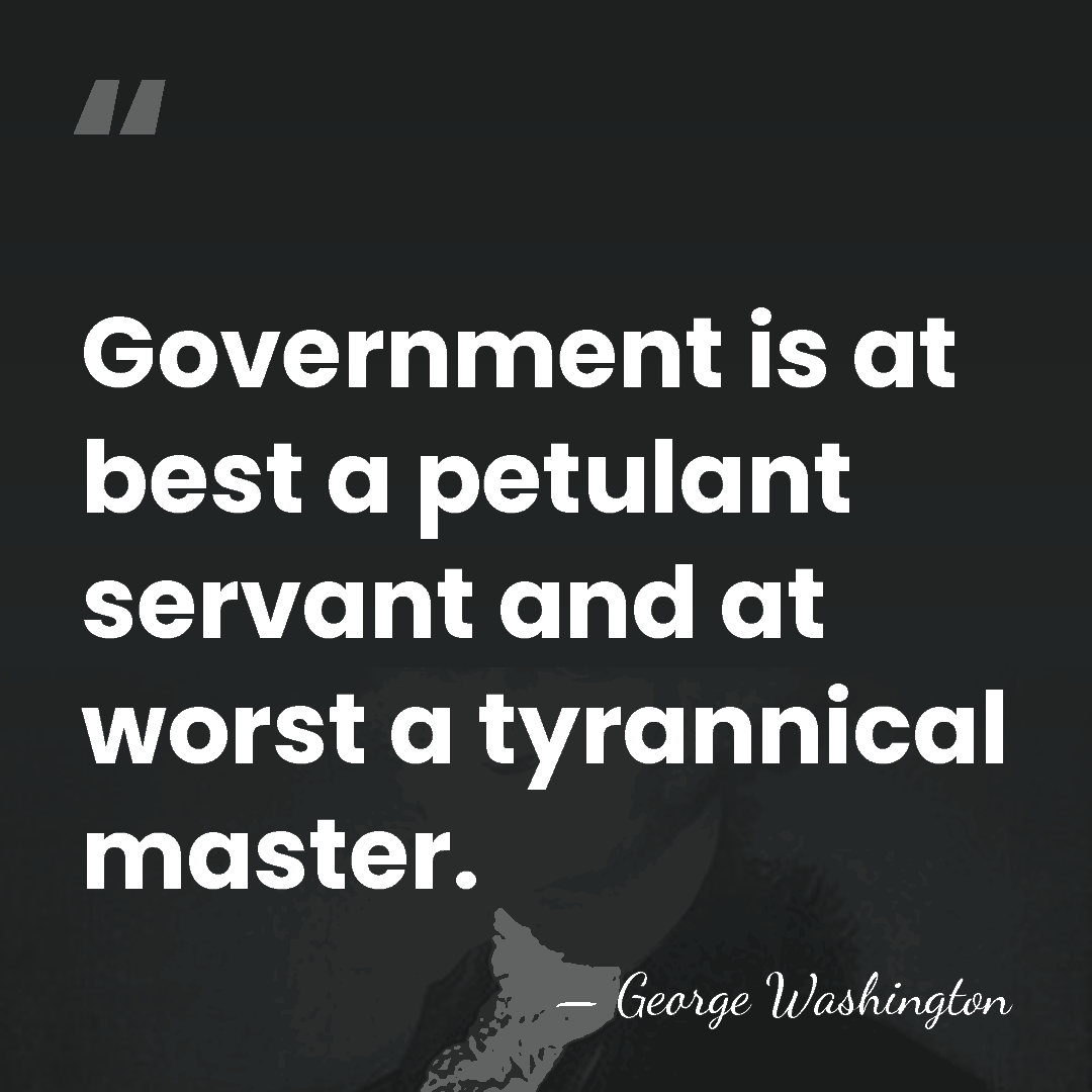 Government is at best a petulant servant and at worst a tyrannical&hellip; - George Washington