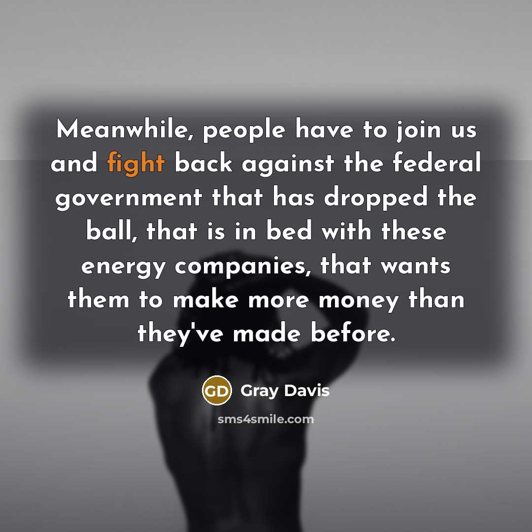“Meanwhile, people have to join us and fight back against…” quote by Gray Davis