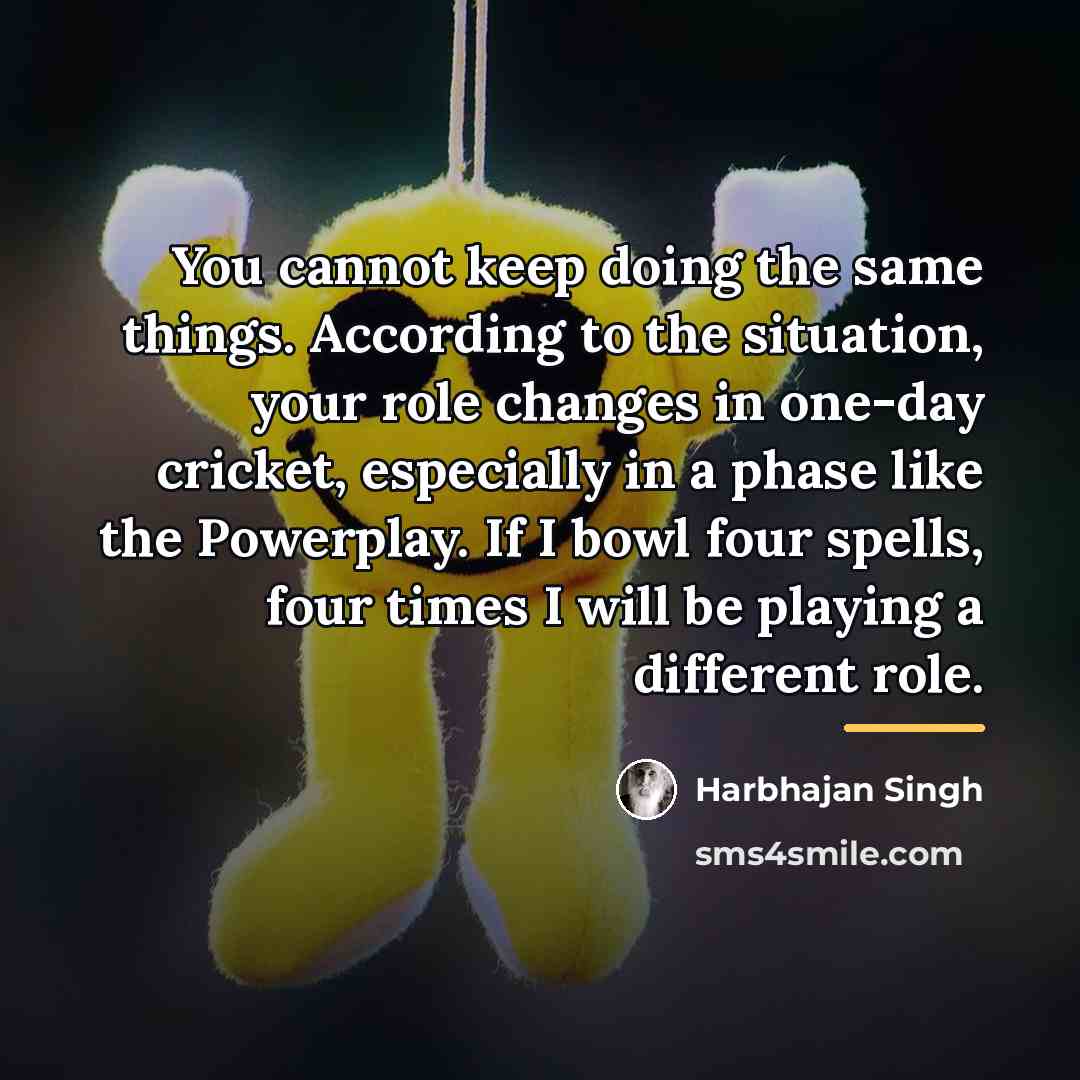 “You cannot keep doing the same things. According to the…” quote by Harbhajan Singh