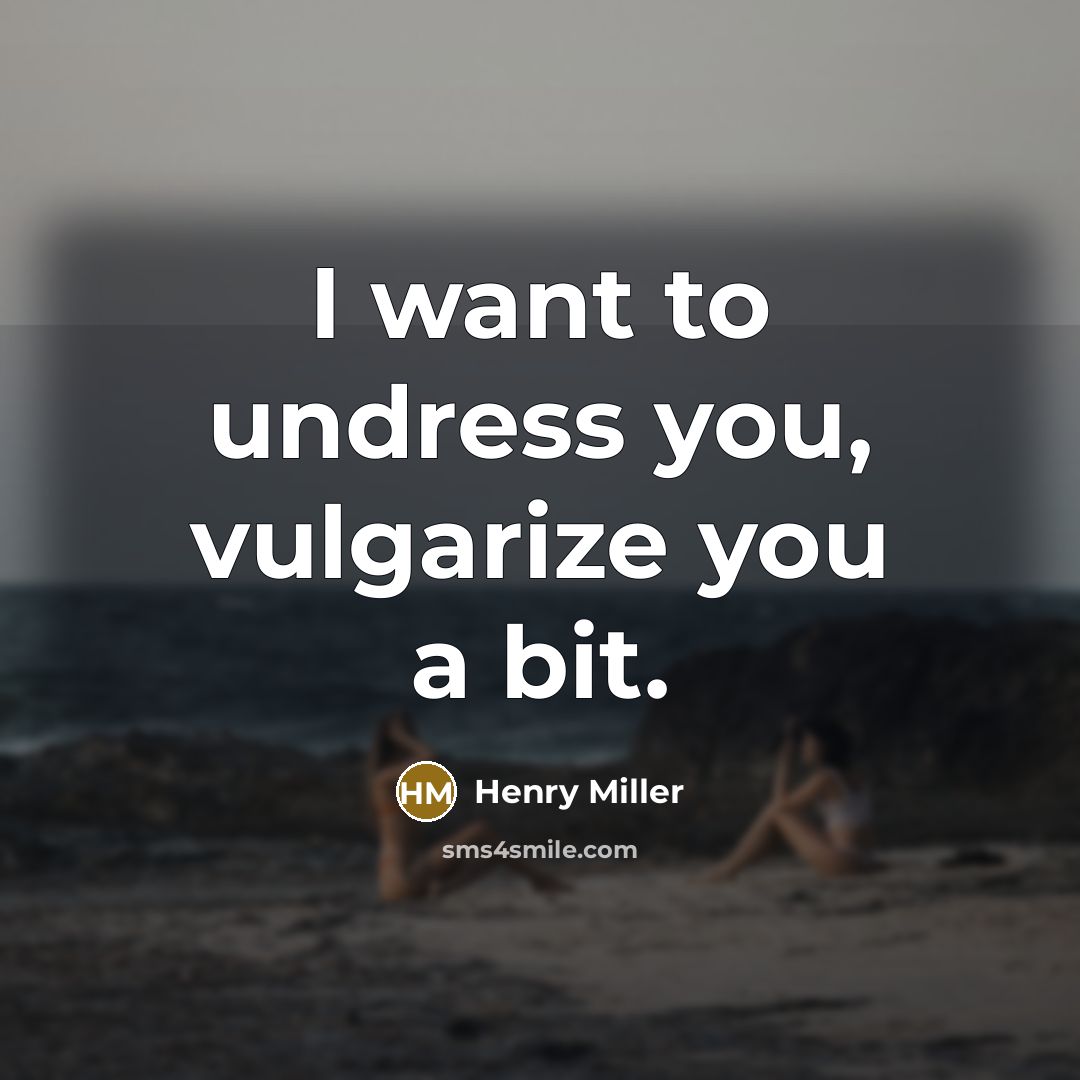 “I want to undress you, vulgarize you a bit.…” quote by Henry Miller