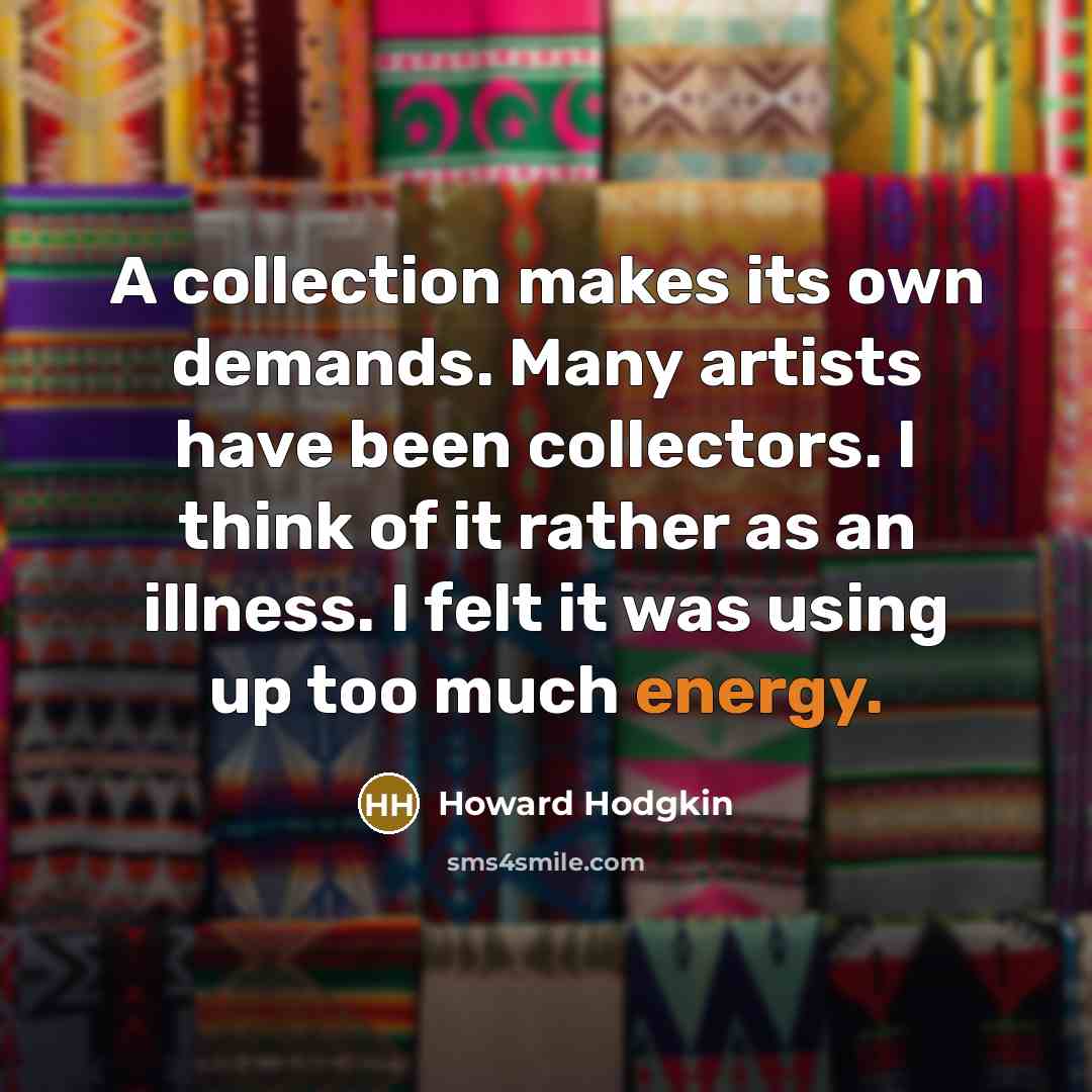 “A collection makes its own demands. Many artists have been…” quote by Howard Hodgkin