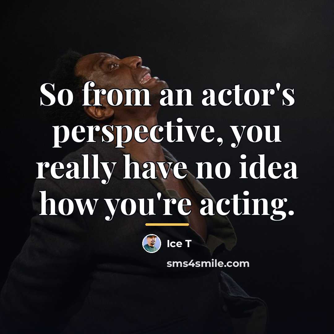 “So from an actor's perspective, you really have no idea…” quote by Ice T