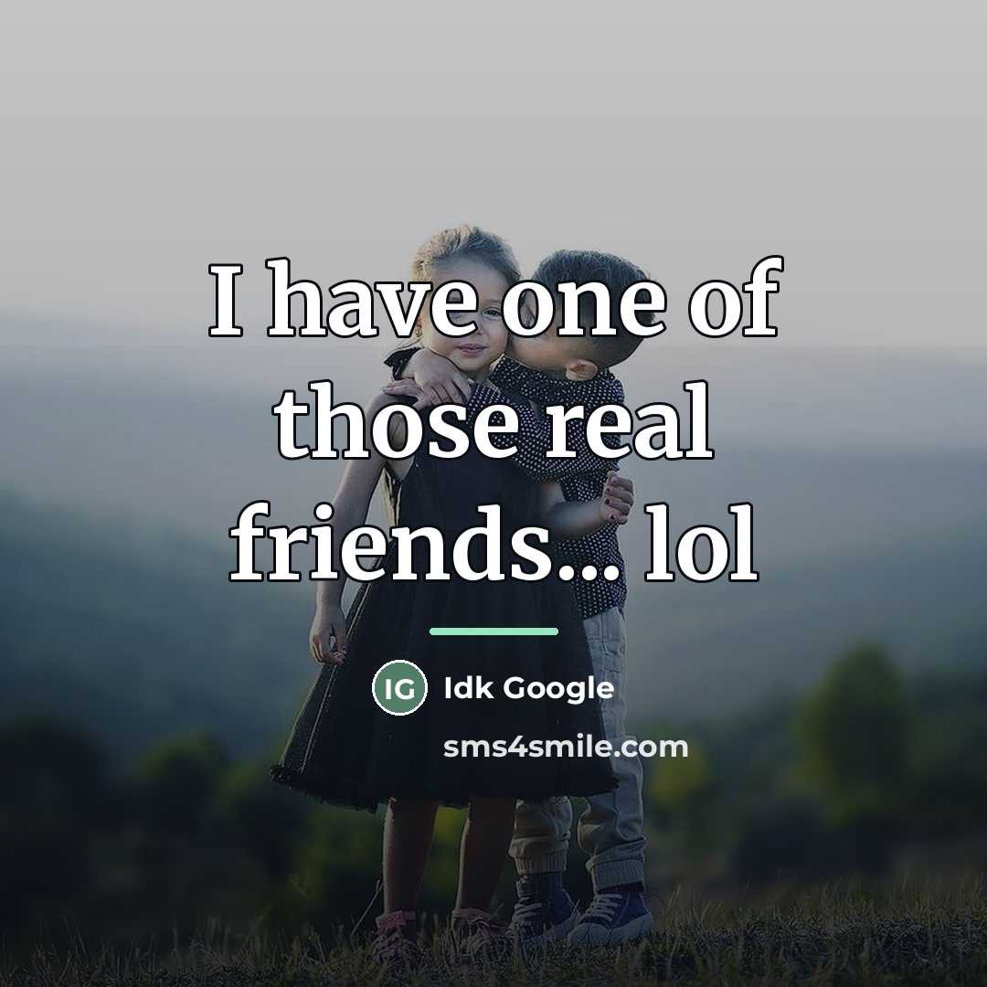 “I have one of those real friends... lol…” quote by Idk Google