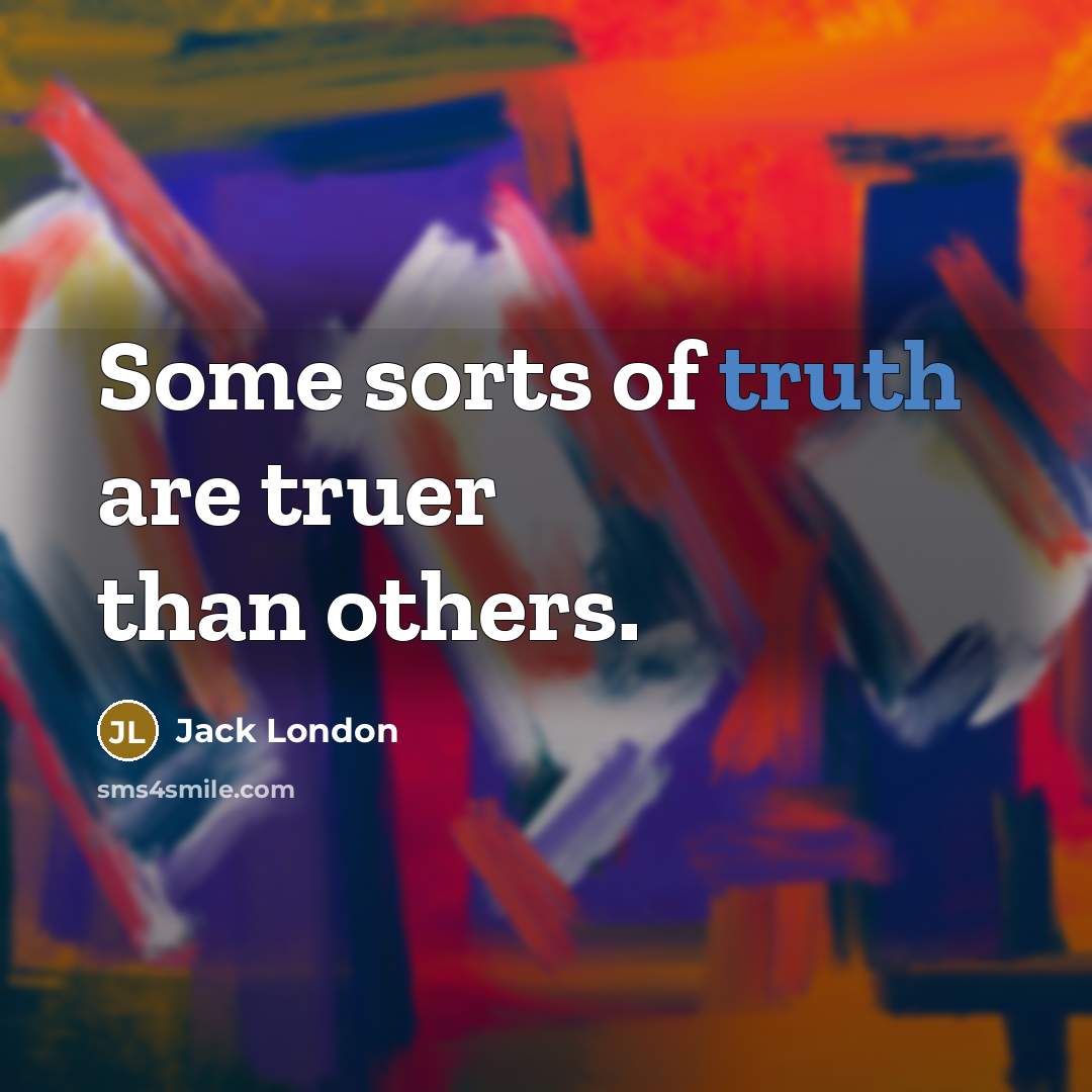 “Some sorts of truth are truer than others.” quote by Jack London