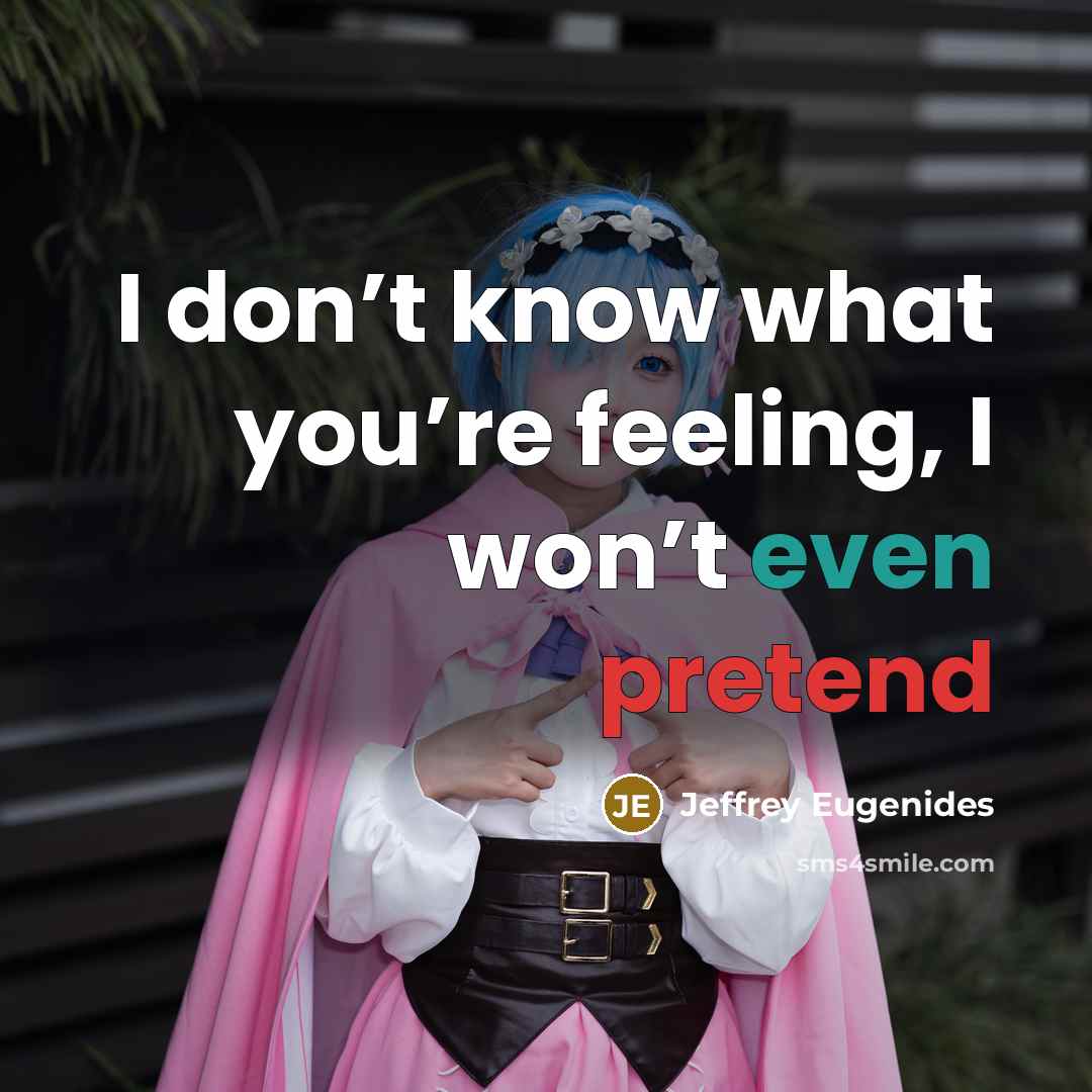 “I don’t know what you’re feeling, I won’t even pretend…” quote by Jeffrey Eugenides