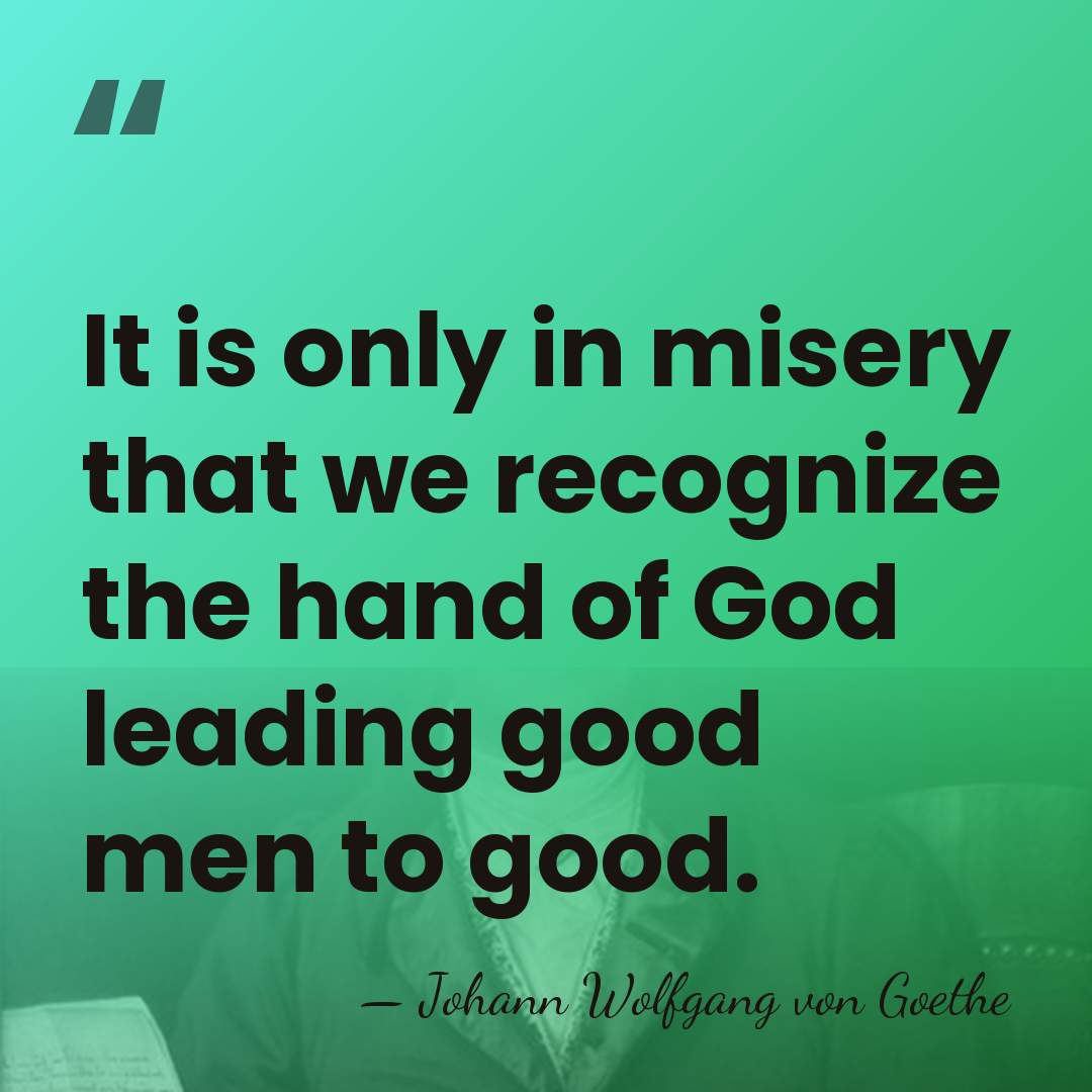 It is only in misery that we recognize the hand of God&hellip; - Johann Wolfgang von Goethe