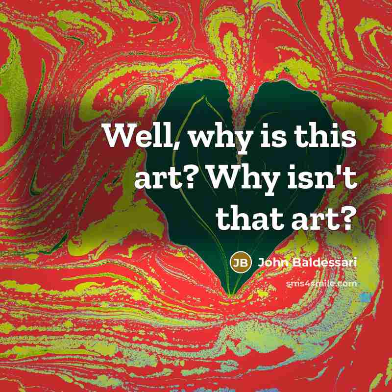 “Well, why is this art? Why isn't that art?…” quote by John Baldessari