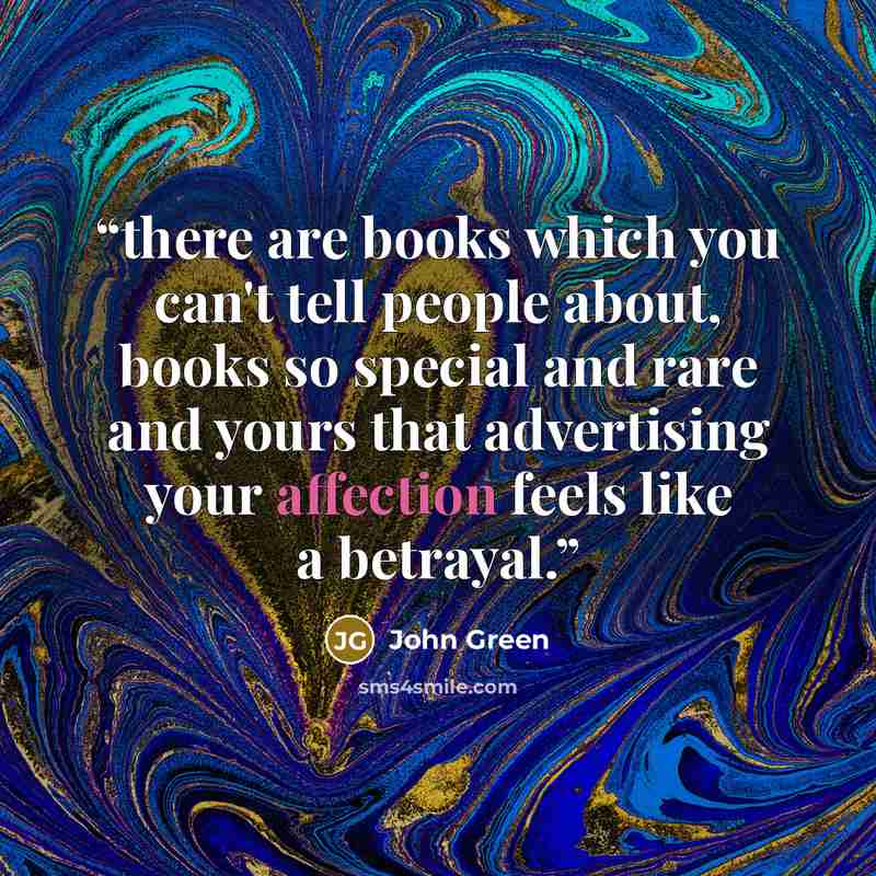“there are books which you can't tell people about, books so special and rare and yours that advertising your affection feels like a betrayal.” quote by John Green