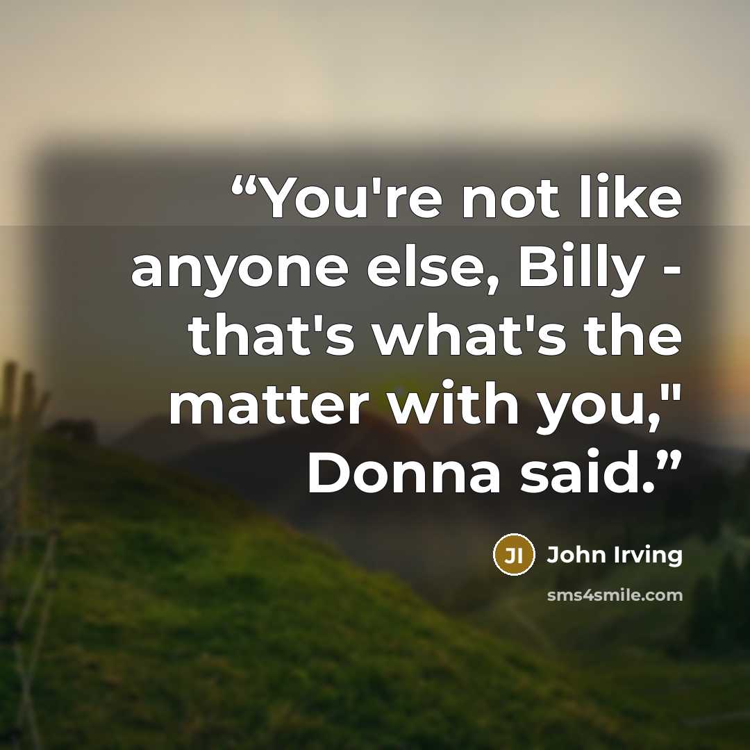 “You're not like anyone else, Billy - that's what's the matter with you," Donna said.” quote by John Irving