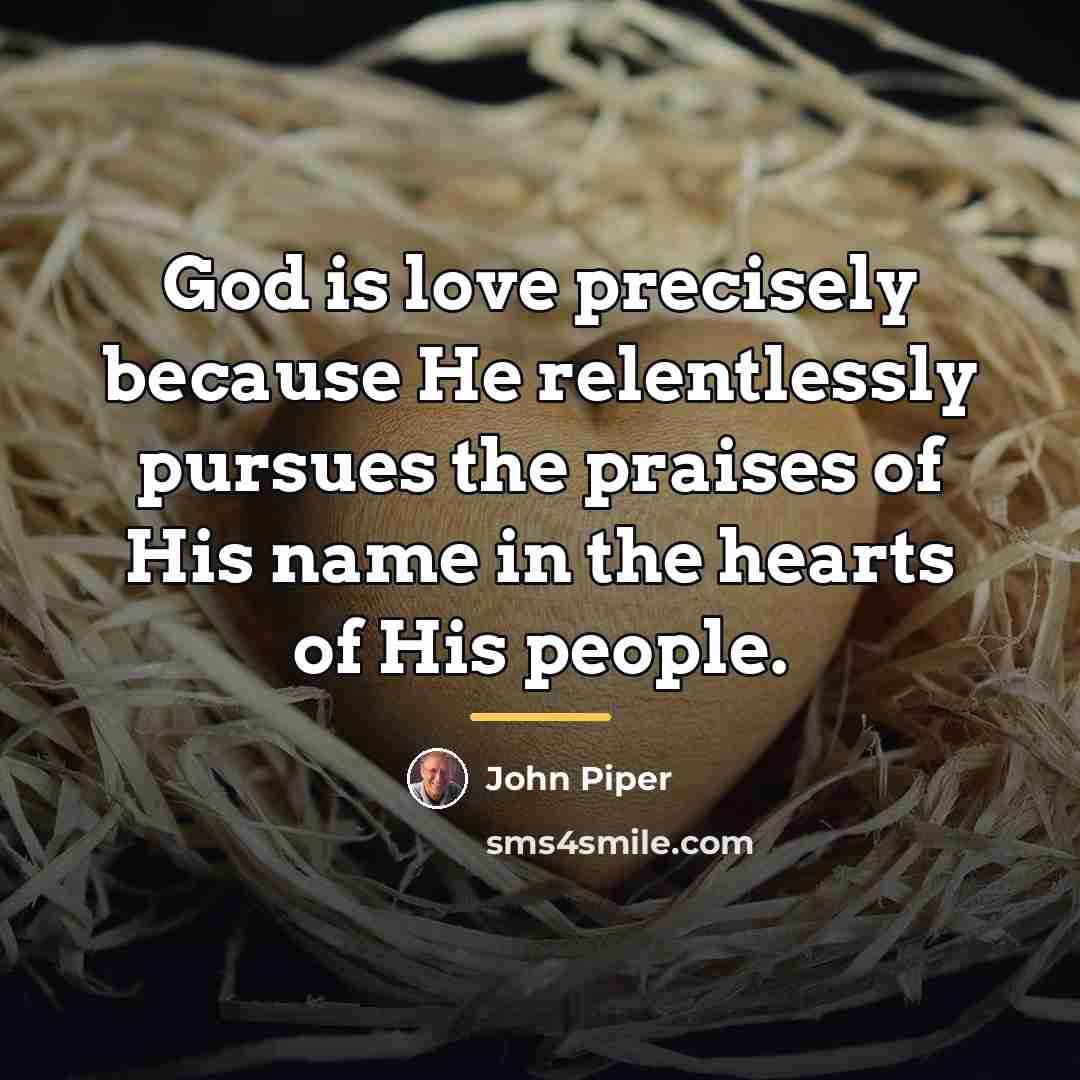 “God is love precisely because He relentlessly pursues the praises…” quote by John Piper