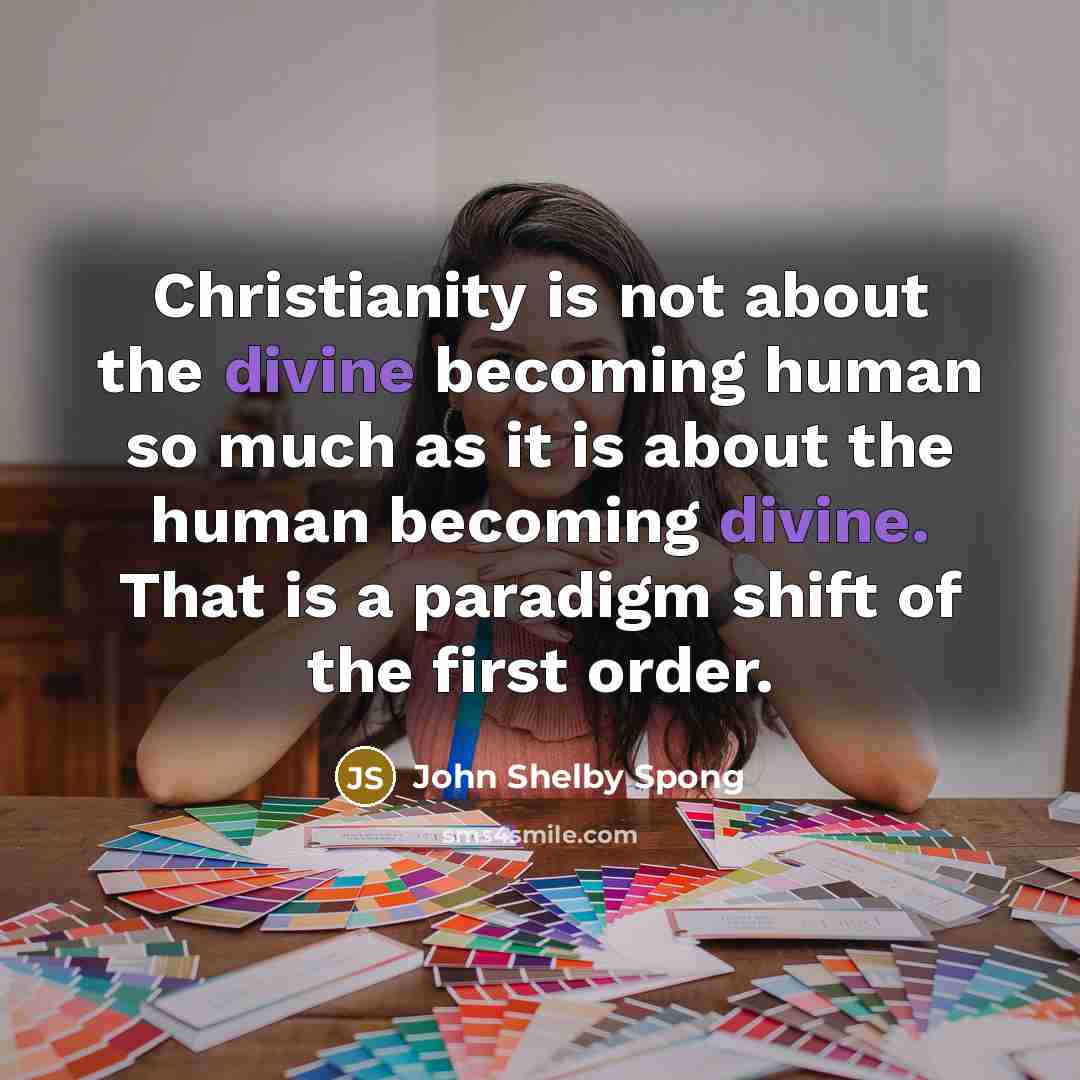 “Christianity is not about the divine becoming human so much…” quote by John Shelby Spong